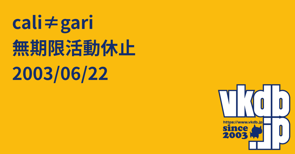 cali≠gari 無期限活動休止 2003/06/22 - vkdb.jp