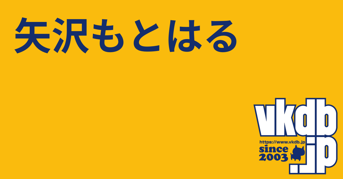 矢沢もとはる（ヤザワモトハル） - vkdb.jp